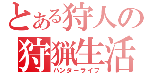 とある狩人の狩猟生活（ハンターライフ）