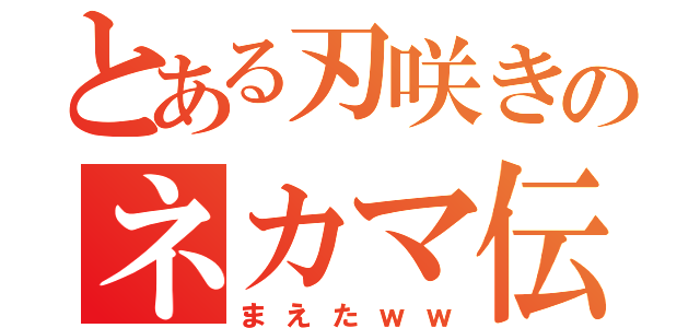 とある刃咲きのネカマ伝説（まえたｗｗ）