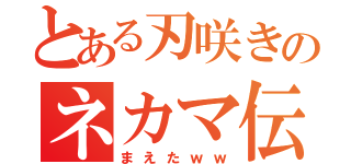 とある刃咲きのネカマ伝説（まえたｗｗ）