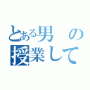 とある男の授業してみた授業してみた（）