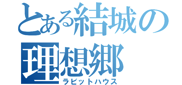 とある結城の理想郷（ラビットハウス）