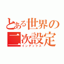 とある世界の二次設定（インデックス）