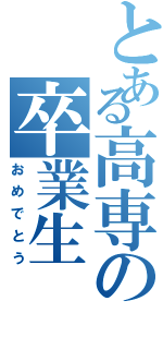 とある高専の卒業生（おめでとう）