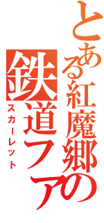 とある紅魔郷の鉄道ファン（スカーレット）