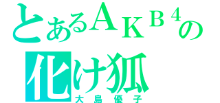 とあるＡＫＢ４８の化け狐（大島優子）