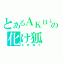 とあるＡＫＢ４８の化け狐（大島優子）