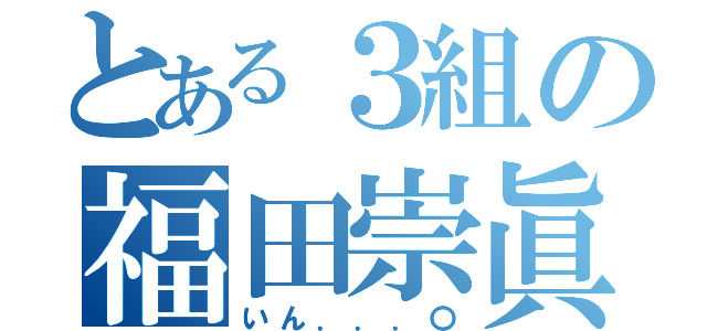 とある３組の福田崇眞（いん．．．〇）