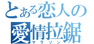 とある恋人の愛情拉鋸（マラソン）