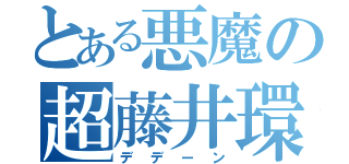 とある悪魔の超藤井環（デデーン）