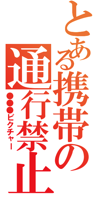 とある携帯の通行禁止（●●●ピクチャー）