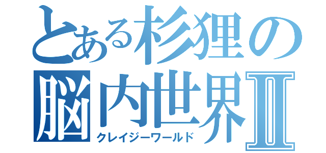 とある杉狸の脳内世界Ⅱ（クレイジーワールド）