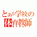 とある学校の体育教師（脳内筋肉）