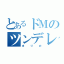 とあるドＭのツンデレ（まりの）