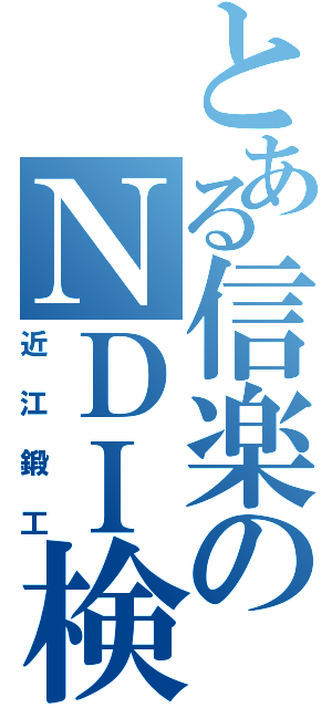 とある信楽のＮＤＩ検査（近江鍛工）