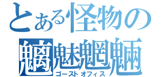 とある怪物の魑魅魍魎（ゴーストオフィス）