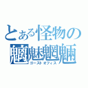 とある怪物の魑魅魍魎（ゴーストオフィス）