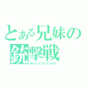 とある兄妹の銃撃戦（あいじょうひょうげん）