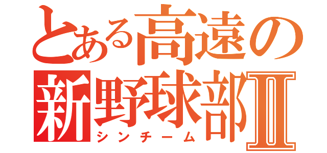 とある高遠の新野球部Ⅱ（シンチーム）