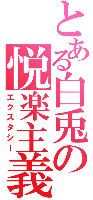 とある白兎の悦楽主義（エクスタシー）