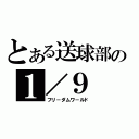 とある送球部の１／９（フリ－ダムワ－ルド）