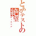 とあるテストの絶望（ディスペア）