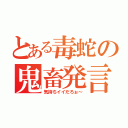 とある毒蛇の鬼畜発言（気持ちイイだろぉ～）