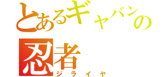 とあるギャバンの忍者（ジライヤ）