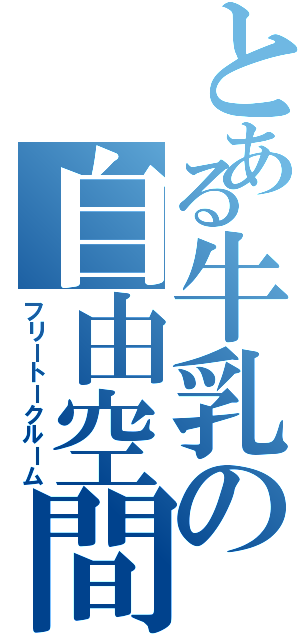 とある牛乳の自由空間（フリートークルーム）