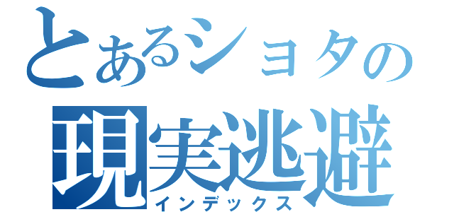 とあるショタの現実逃避（インデックス）