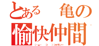 とある 亀の愉快仲間（（・ω・ 　⊃ 　）⊃≡すいー）