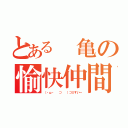 とある 亀の愉快仲間（（・ω・ 　⊃ 　）⊃≡すいー）