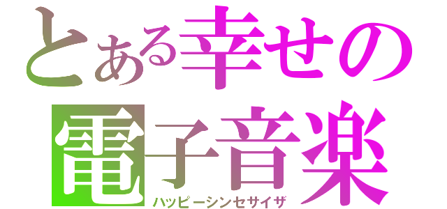 とある幸せの電子音楽（ハッピーシンセサイザ）