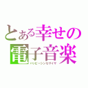 とある幸せの電子音楽（ハッピーシンセサイザ）