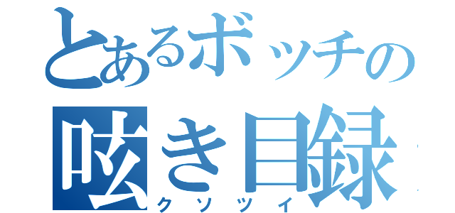 とあるボッチの呟き目録（クソツイ）