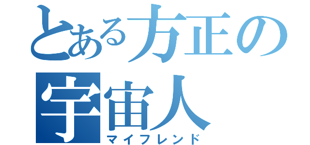 とある方正の宇宙人（マイフレンド）