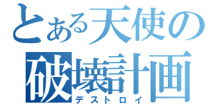 とある天使の破壊計画（デストロイ）