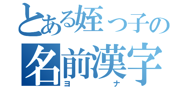 とある姪っ子の名前漢字（ヨナ）