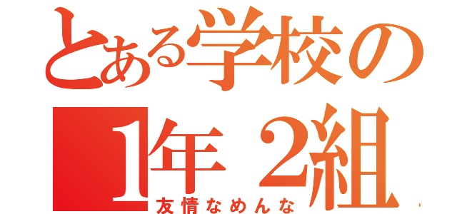 とある学校の１年２組（友情なめんな）