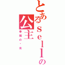 とあるｓｅｌｌｙの公主（幸福の阳光）