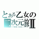 とある乙女の二次元旅行Ⅱ（リア充自重しろおおおぃ）