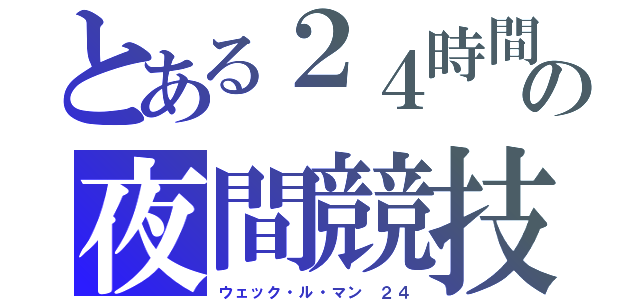 とある２４時間の夜間競技（ウェック・ル・マン　２４）