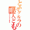 とあるグルラの暇人ども（ヨンパゴケイあさも）