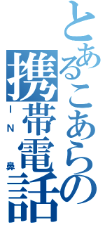 とあるこあらの携帯電話（ＩＮ　鼻）