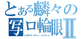 とある麟々の写ロ輪眼Ⅱ（ヒステリア・サヴァン・シンドローム）