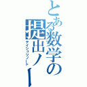 とある数学の提出ノート（テイシュツノート）