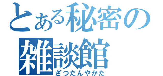 とある秘密の雑談館（ざつだんやかた）