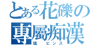 とある花礫の專屬痴漢（琉 ビンス）