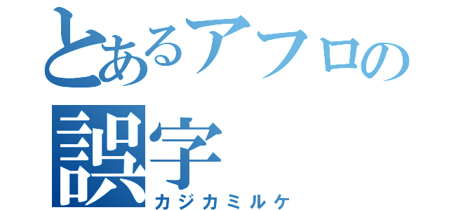 とあるアフロの誤字（カジカミルケ）