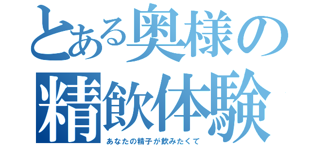 とある奥様の精飲体験（あなたの精子が飲みたくて）