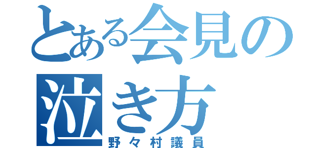 とある会見の泣き方（野々村議員）